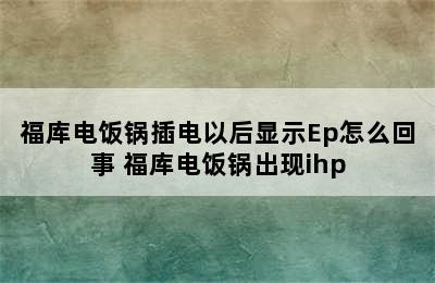 福库电饭锅插电以后显示Ep怎么回事 福库电饭锅出现ihp